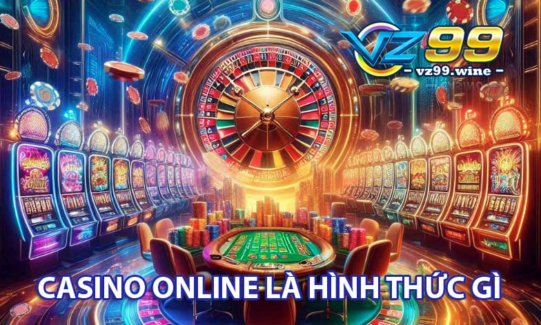 Casino Online VZ99 – Sòng bài trực tuyến hot nhất hiện tại 6 Casino Online là hình thức gì